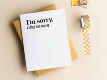Load image into Gallery viewer, I&#39;m Sorry I Effed This One Up Apology Card
